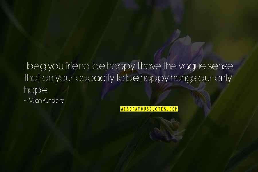 I Hope You're Happy Quotes By Milan Kundera: I beg you friend, be happy. I have