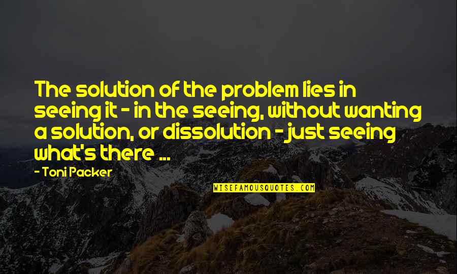 I Hope Youre Happy Wherever You Are Quotes By Toni Packer: The solution of the problem lies in seeing I Hope Youre Happy Wherever You Are Quotes By Toni Packer: The solution of the problem lies in seeing