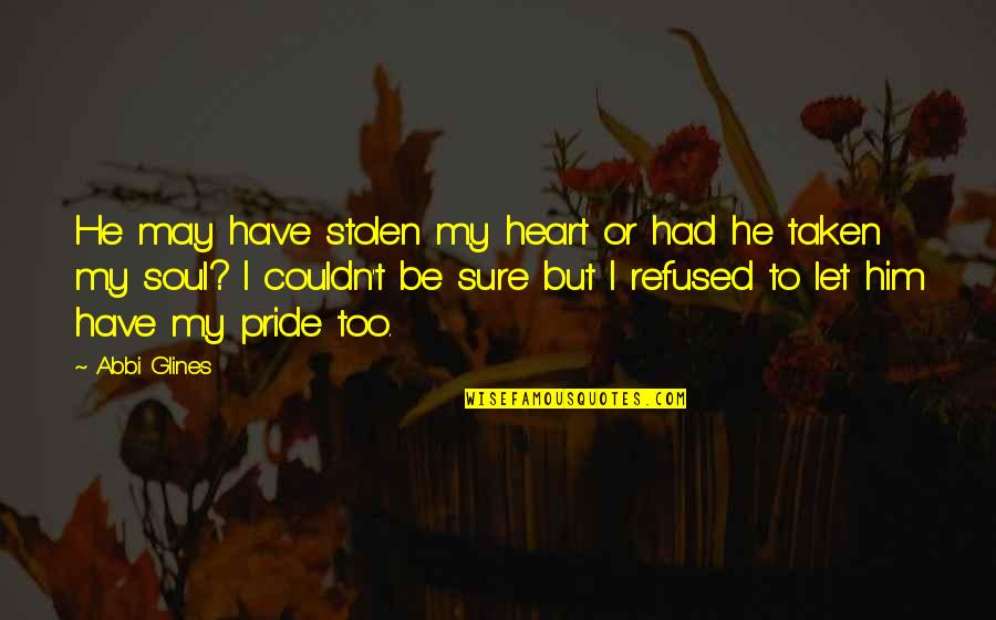 I Hurt Him Quotes By Abbi Glines: He may have stolen my heart or had I Hurt Him Quotes By Abbi Glines: He may have stolen my heart or had