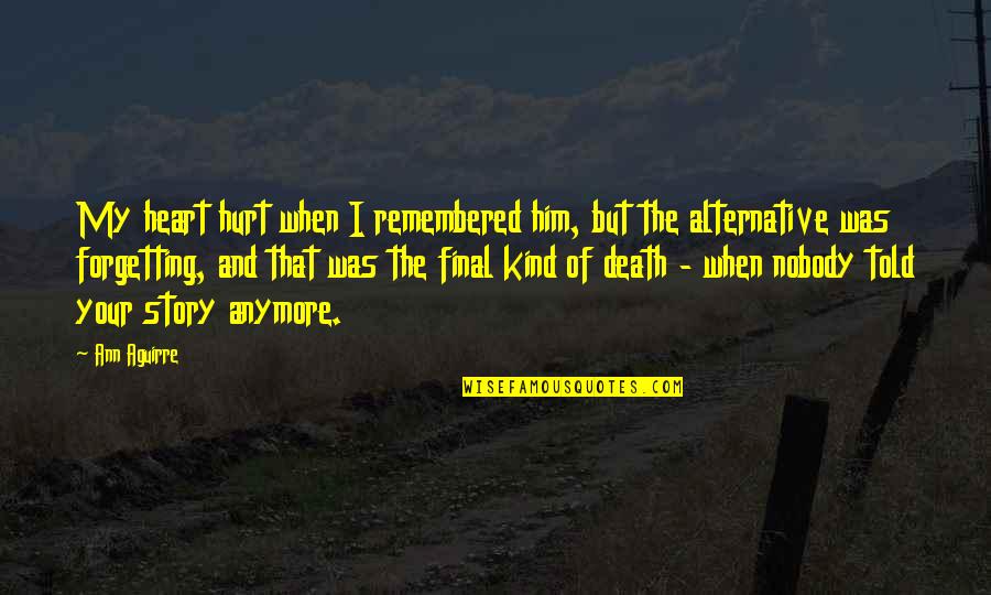 I Hurt Him Quotes By Ann Aguirre: My heart hurt when I remembered him, but I Hurt Him Quotes By Ann Aguirre: My heart hurt when I remembered him, but