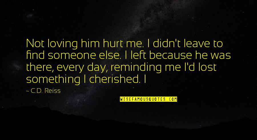 I Hurt Him Quotes By C.D. Reiss: Not loving him hurt me. I didn't leave I Hurt Him Quotes By C.D. Reiss: Not loving him hurt me. I didn't leave