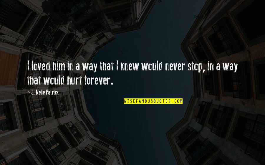 I Hurt Him Quotes By J. Nelle Patrick: I loved him in a way that I I Hurt Him Quotes By J. Nelle Patrick: I loved him in a way that I
