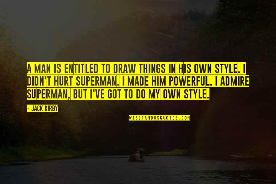 I Hurt Him Quotes By Jack Kirby: A man is entitled to draw things in I Hurt Him Quotes By Jack Kirby: A man is entitled to draw things in