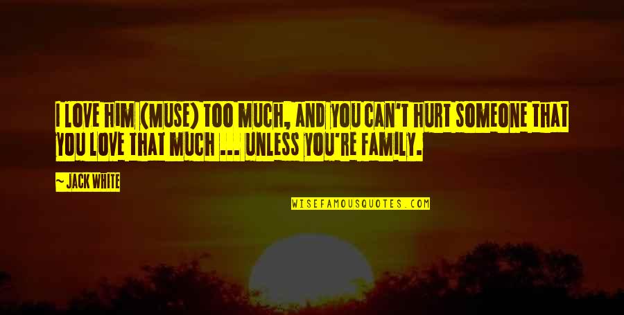 I Hurt Him Quotes By Jack White: I love him (Muse) too much, and you I Hurt Him Quotes By Jack White: I love him (Muse) too much, and you