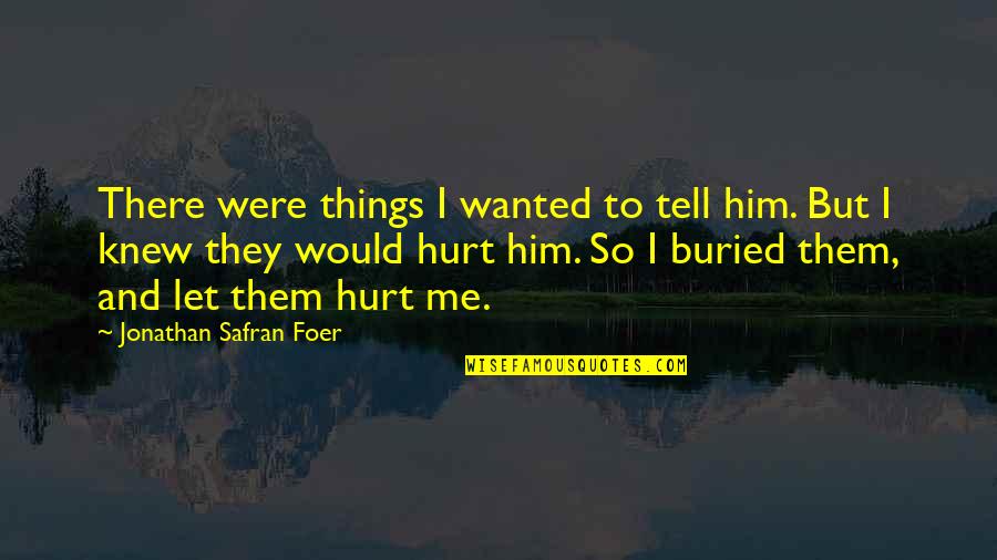 I Hurt Him Quotes By Jonathan Safran Foer: There were things I wanted to tell him. I Hurt Him Quotes By Jonathan Safran Foer: There were things I wanted to tell him.