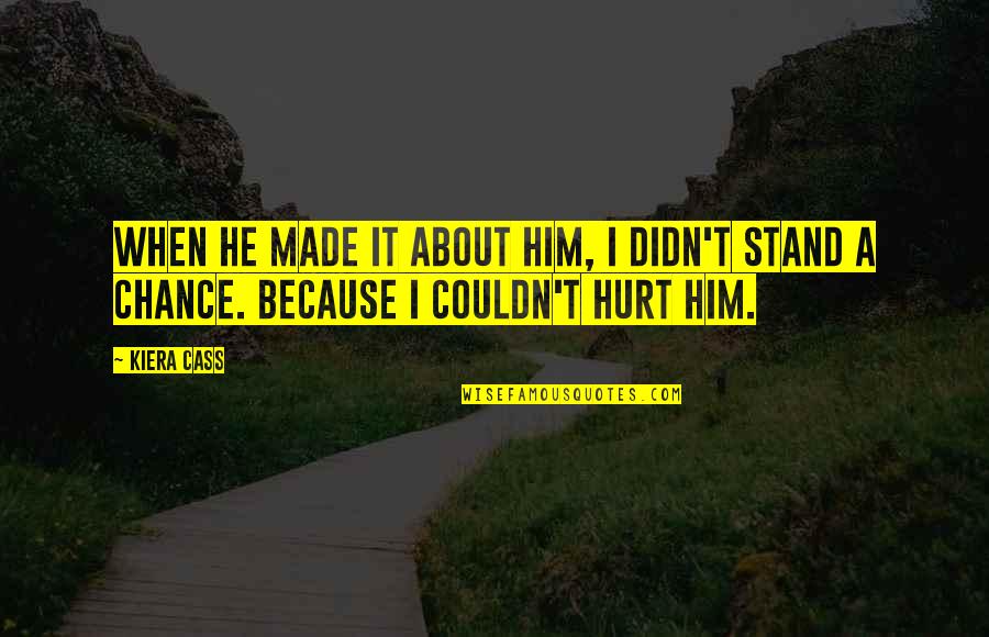 I Hurt Him Quotes By Kiera Cass: When he made it about him, I didn't