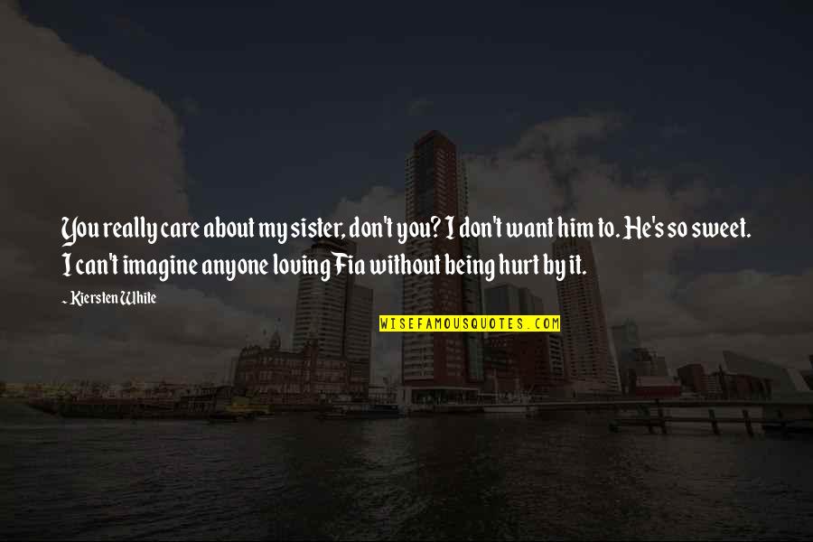 I Hurt Him Quotes By Kiersten White: You really care about my sister, don't you? I Hurt Him Quotes By Kiersten White: You really care about my sister, don't you?