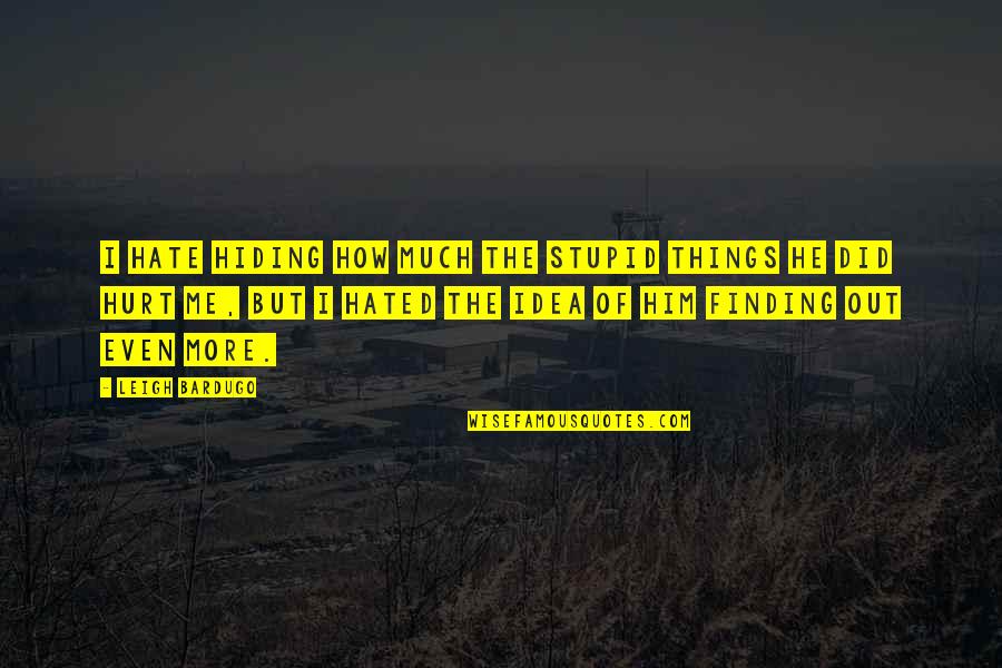 I Hurt Him Quotes By Leigh Bardugo: I hate hiding how much the stupid things I Hurt Him Quotes By Leigh Bardugo: I hate hiding how much the stupid things