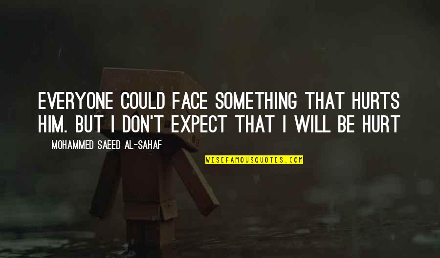 I Hurt Him Quotes By Mohammed Saeed Al-Sahaf: Everyone could face something that hurts him. But I Hurt Him Quotes By Mohammed Saeed Al-Sahaf: Everyone could face something that hurts him. But