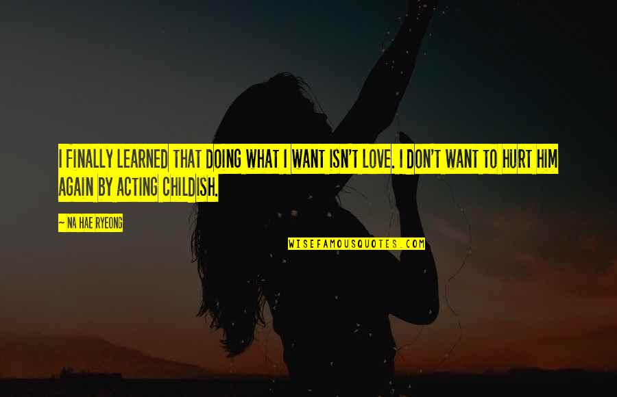 I Hurt Him Quotes By Na Hae Ryeong: I finally learned that doing what I want I Hurt Him Quotes By Na Hae Ryeong: I finally learned that doing what I want