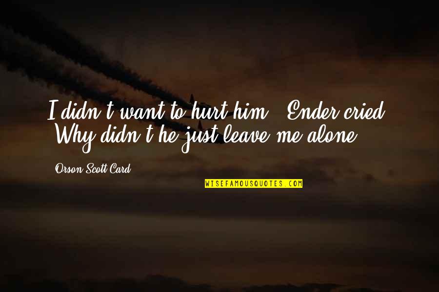 I Hurt Him Quotes By Orson Scott Card: I didn't want to hurt him!" Ender cried. I Hurt Him Quotes By Orson Scott Card: I didn't want to hurt him!" Ender cried.