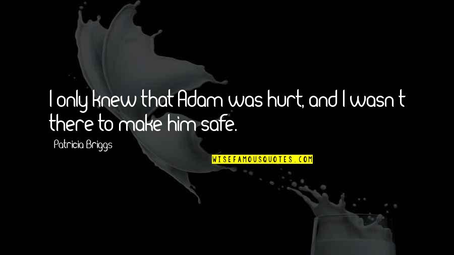 I Hurt Him Quotes By Patricia Briggs: I only knew that Adam was hurt, and I Hurt Him Quotes By Patricia Briggs: I only knew that Adam was hurt, and