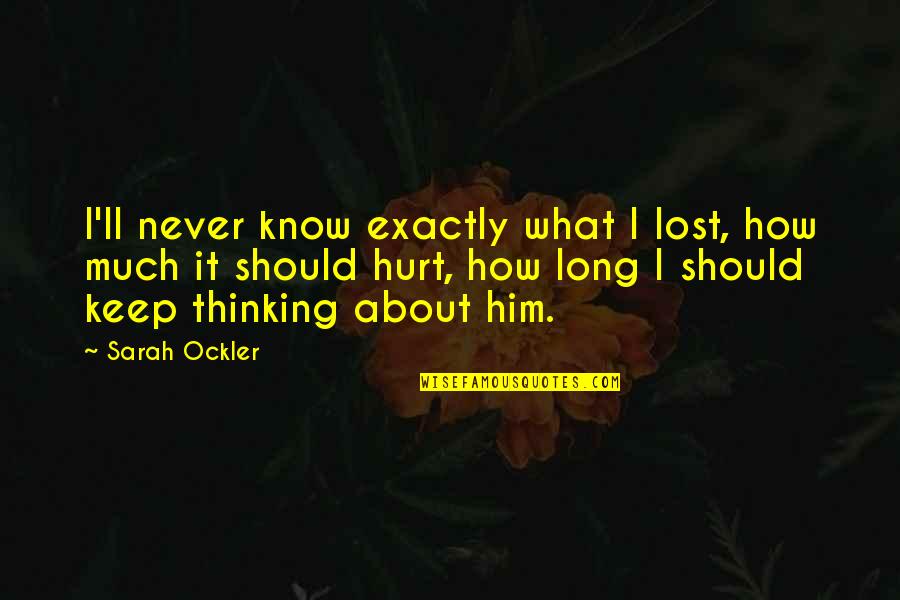 I Hurt Him Quotes By Sarah Ockler: I'll never know exactly what I lost, how I Hurt Him Quotes By Sarah Ockler: I'll never know exactly what I lost, how