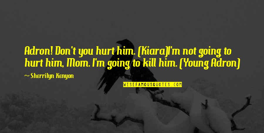 I Hurt Him Quotes By Sherrilyn Kenyon: Adron! Don't you hurt him. (Kiara)I'm not going I Hurt Him Quotes By Sherrilyn Kenyon: Adron! Don't you hurt him. (Kiara)I'm not going