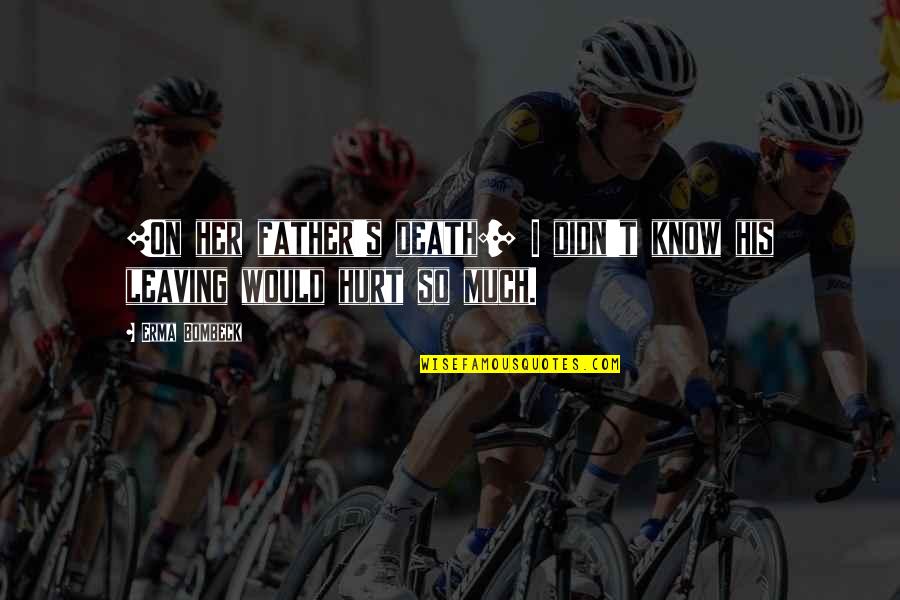 I Hurt So Much Quotes By Erma Bombeck: [On her father's death:] I didn't know his