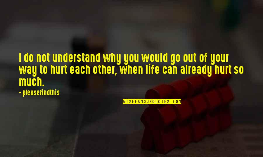 I Hurt So Much Quotes By Pleasefindthis: I do not understand why you would go I Hurt So Much Quotes By Pleasefindthis: I do not understand why you would go