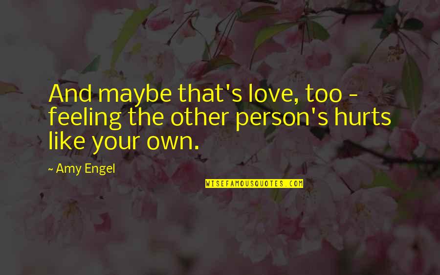 I Hurt The Person I Love The Most Quotes By Amy Engel: And maybe that's love, too - feeling the