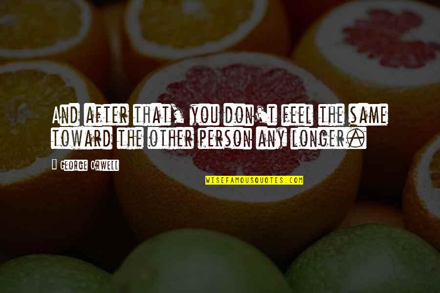I Hurt The Person I Love The Most Quotes By George Orwell: And after that, you don't feel the same