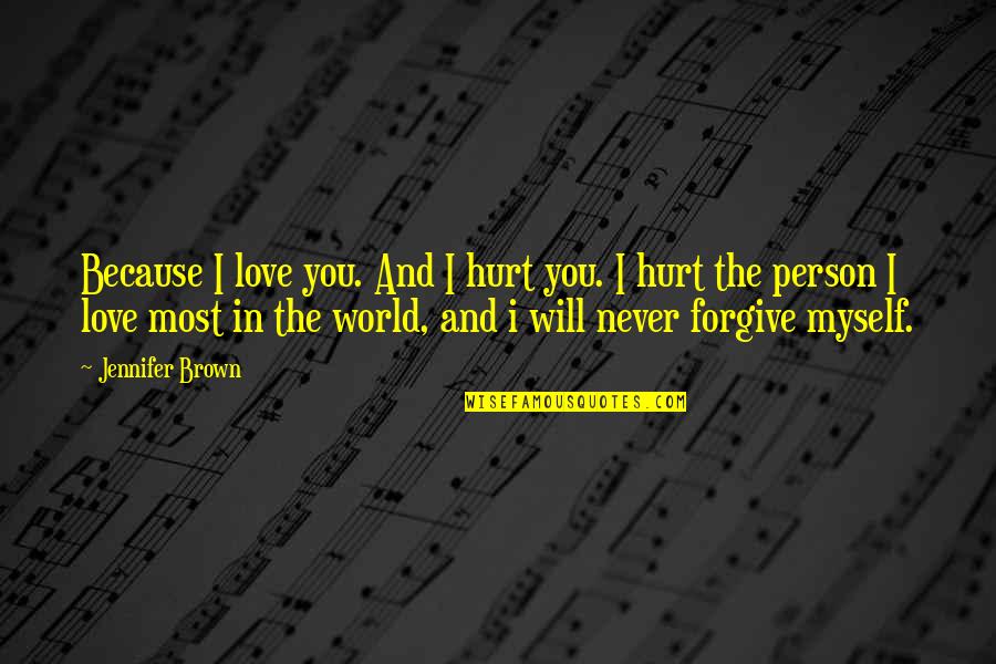 I Hurt The Person I Love The Most Quotes By Jennifer Brown: Because I love you. And I hurt you. I Hurt The Person I Love The Most Quotes By Jennifer Brown: Because I love you. And I hurt you.