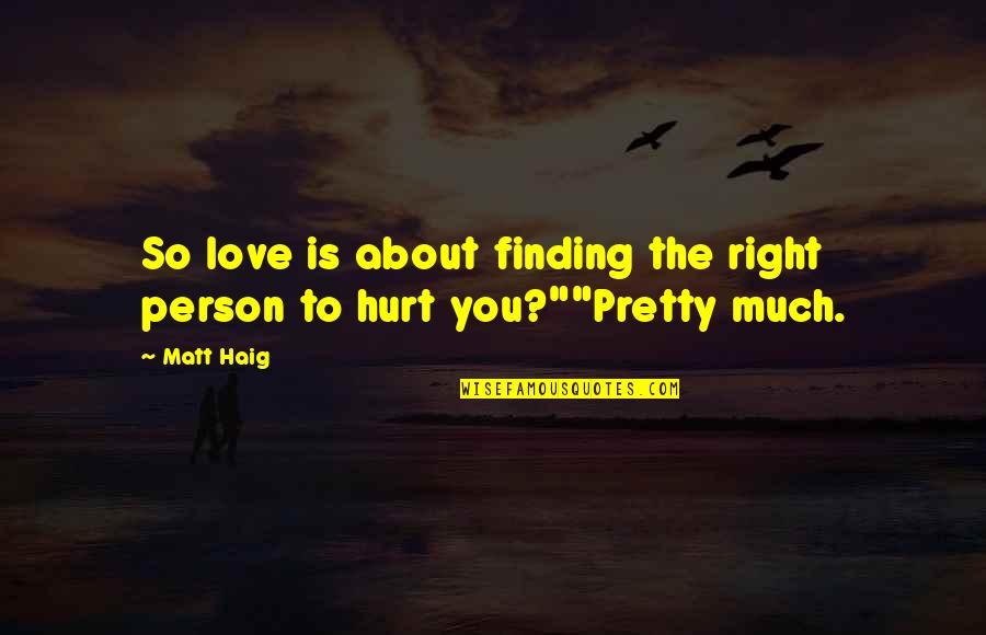I Hurt The Person I Love The Most Quotes By Matt Haig: So love is about finding the right person