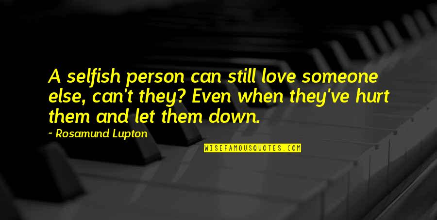 I Hurt The Person I Love The Most Quotes By Rosamund Lupton: A selfish person can still love someone else, I Hurt The Person I Love The Most Quotes By Rosamund Lupton: A selfish person can still love someone else,