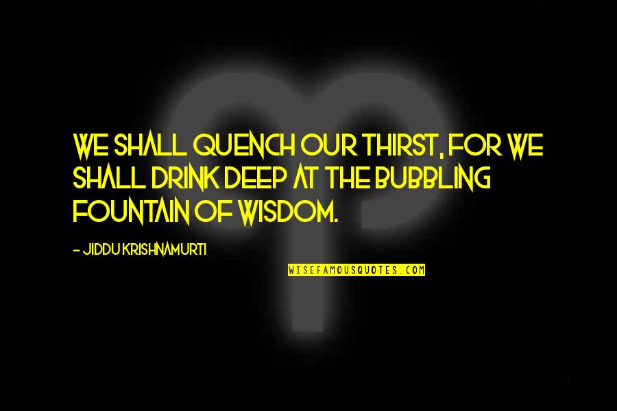 I Ilsk Cukrov Quotes By Jiddu Krishnamurti: We shall quench our thirst, for we shall