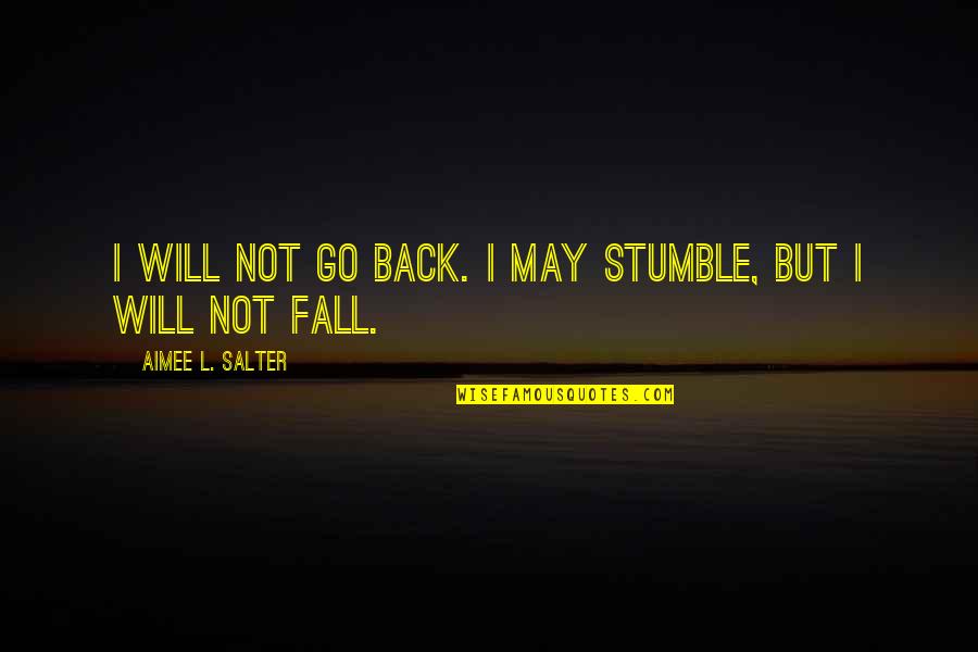 I Inspire Quotes By Aimee L. Salter: I will not go back. I may stumble, I Inspire Quotes By Aimee L. Salter: I will not go back. I may stumble,