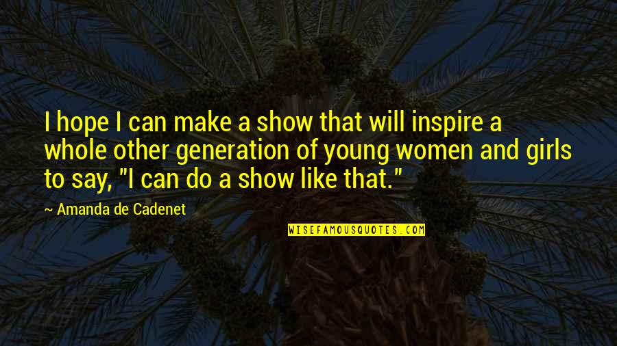 I Inspire Quotes By Amanda De Cadenet: I hope I can make a show that I Inspire Quotes By Amanda De Cadenet: I hope I can make a show that
