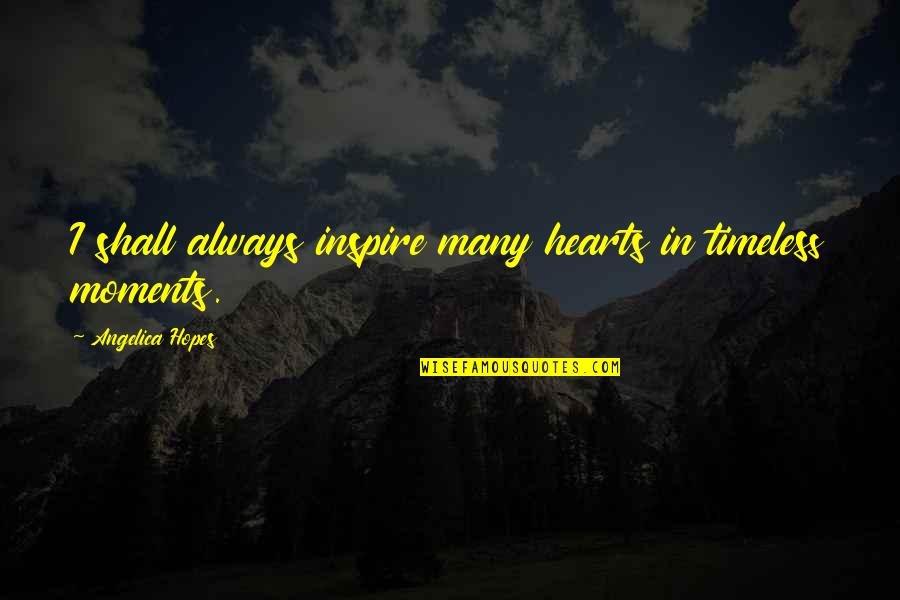 I Inspire Quotes By Angelica Hopes: I shall always inspire many hearts in timeless I Inspire Quotes By Angelica Hopes: I shall always inspire many hearts in timeless