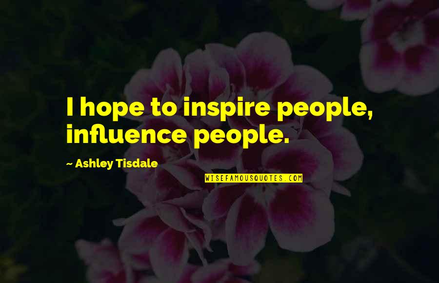 I Inspire Quotes By Ashley Tisdale: I hope to inspire people, influence people. I Inspire Quotes By Ashley Tisdale: I hope to inspire people, influence people.
