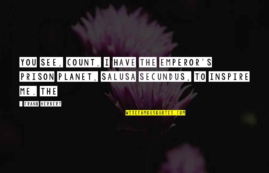 I Inspire Quotes By Frank Herbert: You see, Count, I have the Emperor's prison I Inspire Quotes By Frank Herbert: You see, Count, I have the Emperor's prison