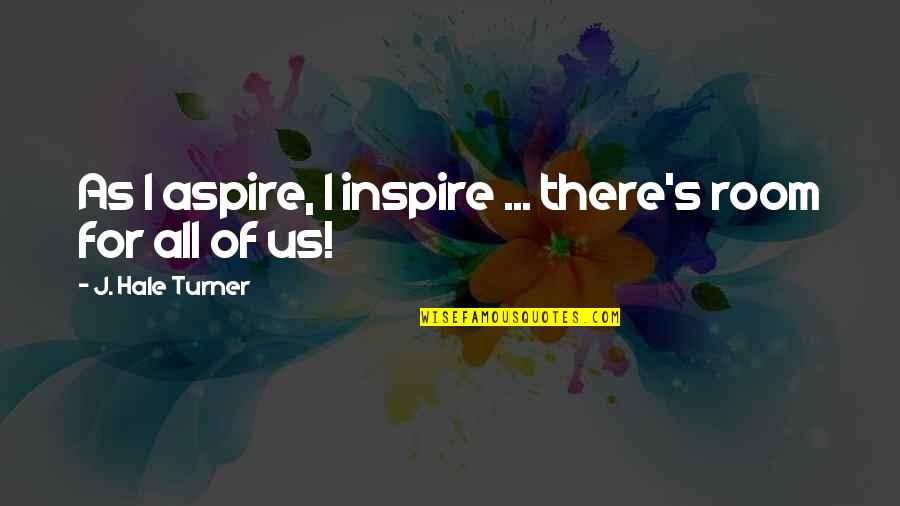 I Inspire Quotes By J. Hale Turner: As I aspire, I inspire ... there's room I Inspire Quotes By J. Hale Turner: As I aspire, I inspire ... there's room