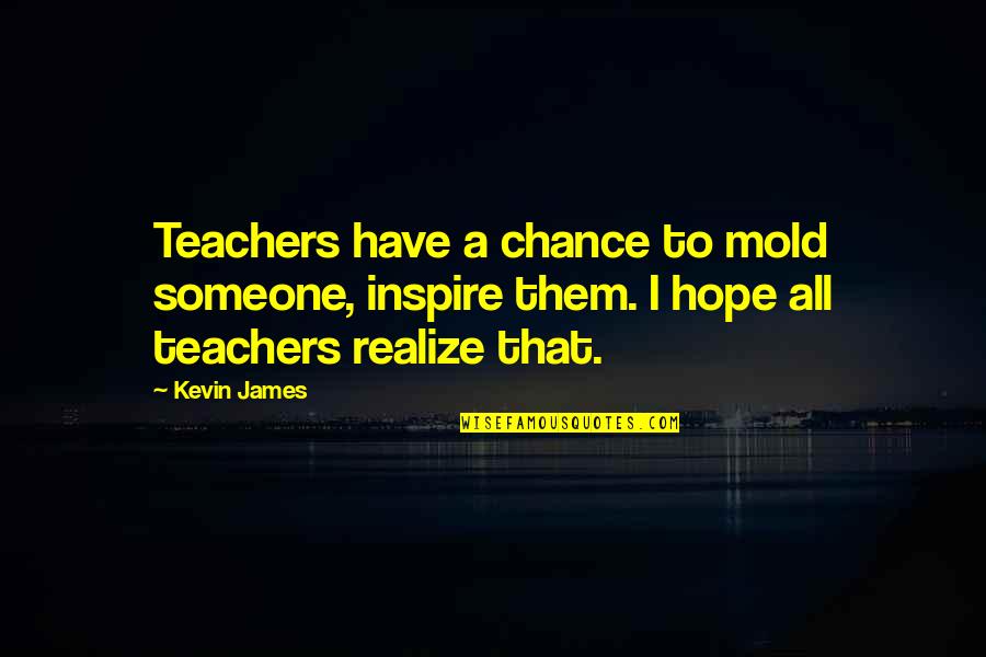 I Inspire Quotes By Kevin James: Teachers have a chance to mold someone, inspire I Inspire Quotes By Kevin James: Teachers have a chance to mold someone, inspire