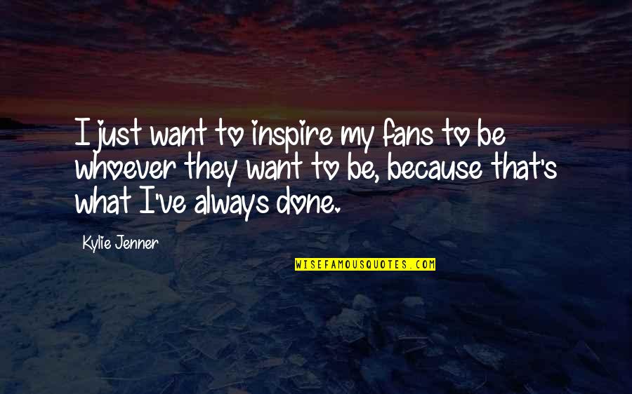 I Inspire Quotes By Kylie Jenner: I just want to inspire my fans to I Inspire Quotes By Kylie Jenner: I just want to inspire my fans to