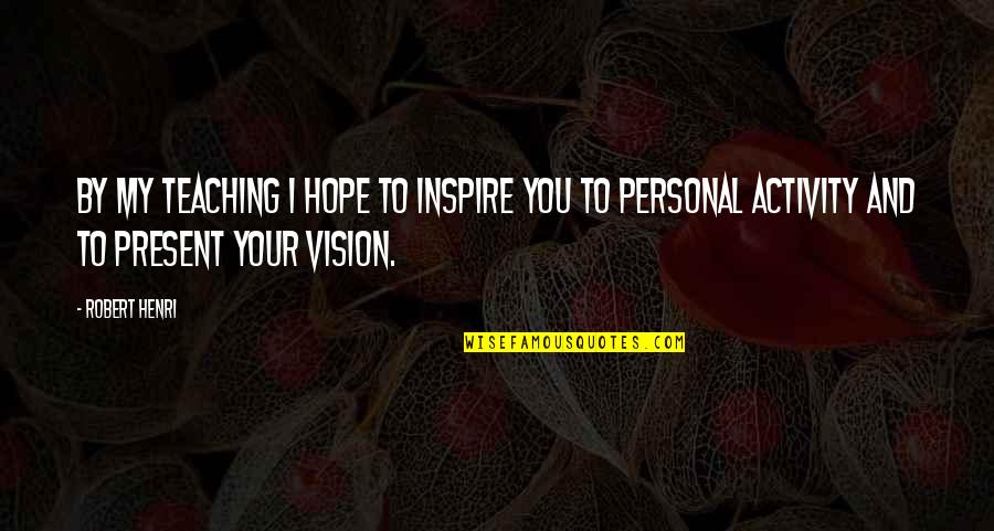 I Inspire Quotes By Robert Henri: By my teaching I hope to inspire you I Inspire Quotes By Robert Henri: By my teaching I hope to inspire you