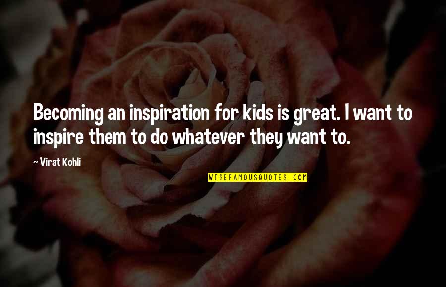I Inspire Quotes By Virat Kohli: Becoming an inspiration for kids is great. I I Inspire Quotes By Virat Kohli: Becoming an inspiration for kids is great. I