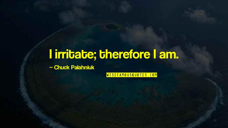 I Irritate You Quotes By Chuck Palahniuk: I irritate; therefore I am.