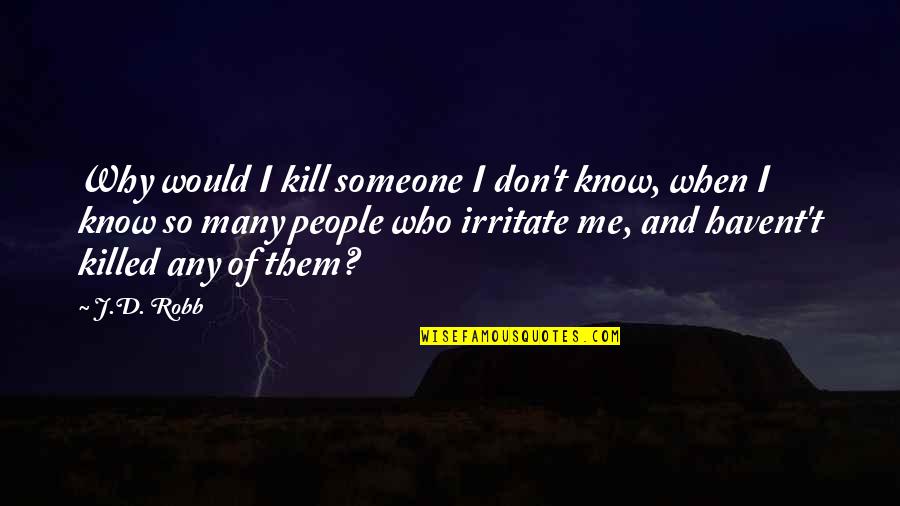 I Irritate You Quotes By J.D. Robb: Why would I kill someone I don't know,