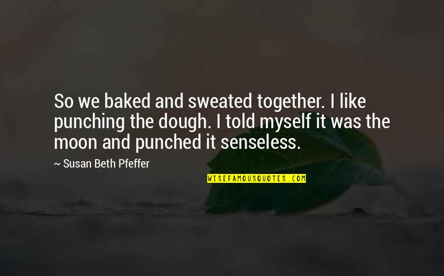 I It Quotes By Susan Beth Pfeffer: So we baked and sweated together. I like