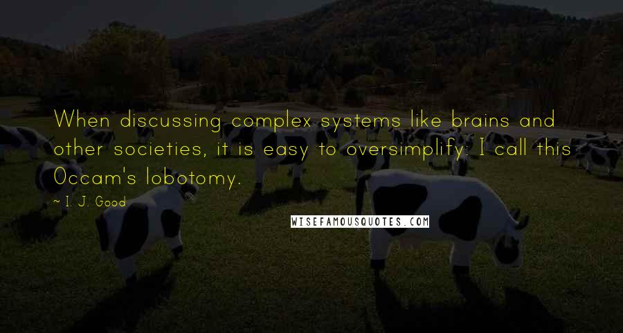 I. J. Good quotes: When discussing complex systems like brains and other societies, it is easy to oversimplify: I call this Occam's lobotomy.