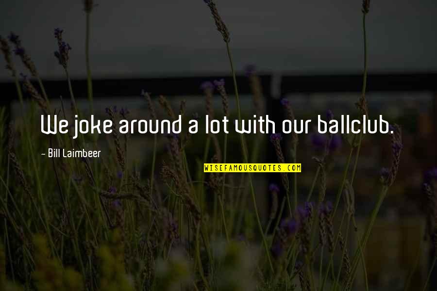 I Joke A Lot Quotes By Bill Laimbeer: We joke around a lot with our ballclub.