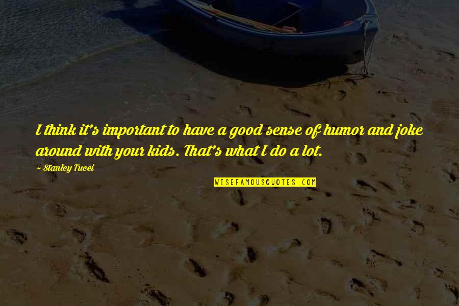 I Joke A Lot Quotes By Stanley Tucci: I think it's important to have a good