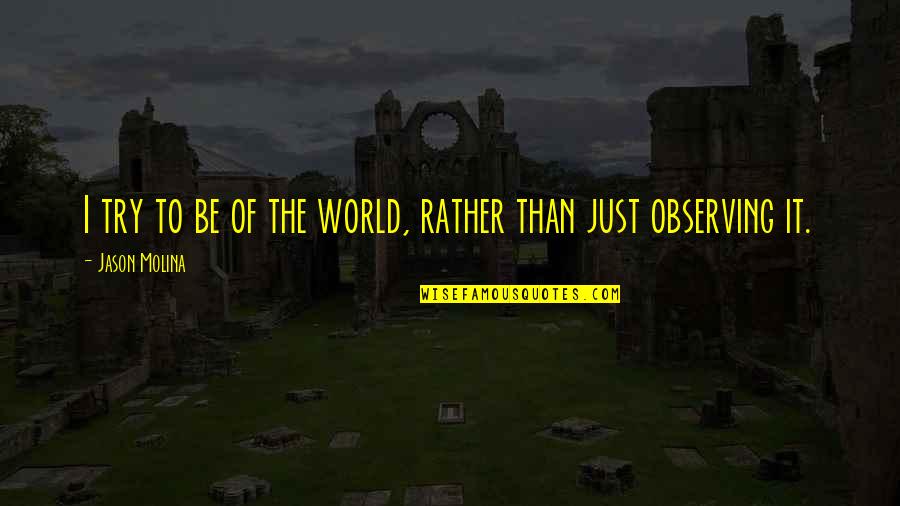 I Just Be Observing Quotes By Jason Molina: I try to be of the world, rather