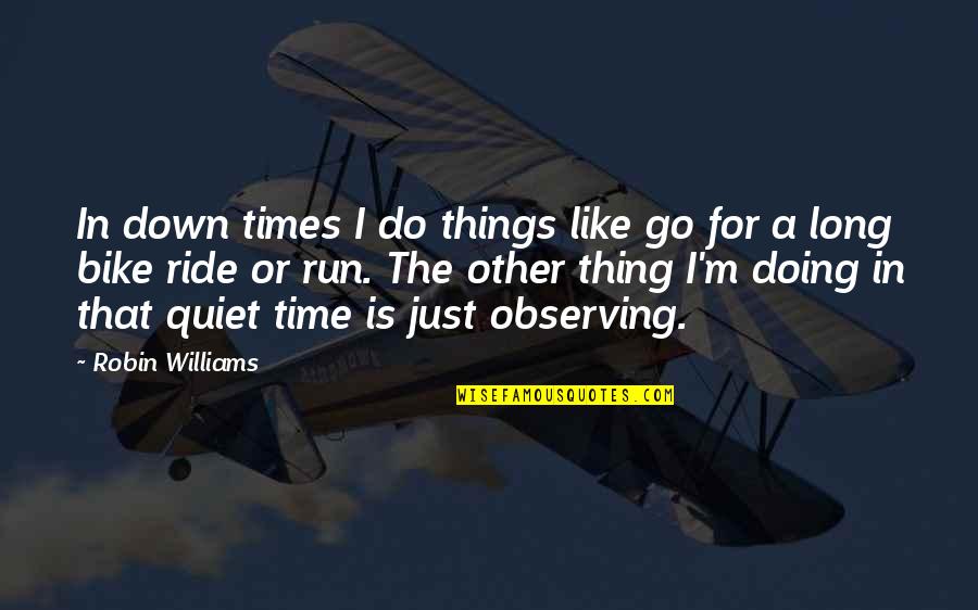 I Just Be Observing Quotes By Robin Williams: In down times I do things like go