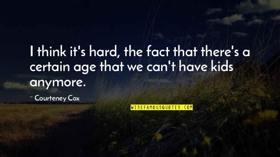 I Just Can't Anymore Quotes By Courteney Cox: I think it's hard, the fact that there's