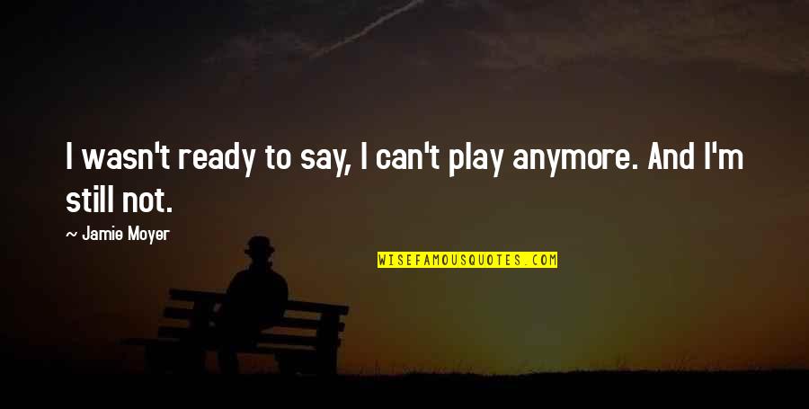 I Just Can't Anymore Quotes By Jamie Moyer: I wasn't ready to say, I can't play