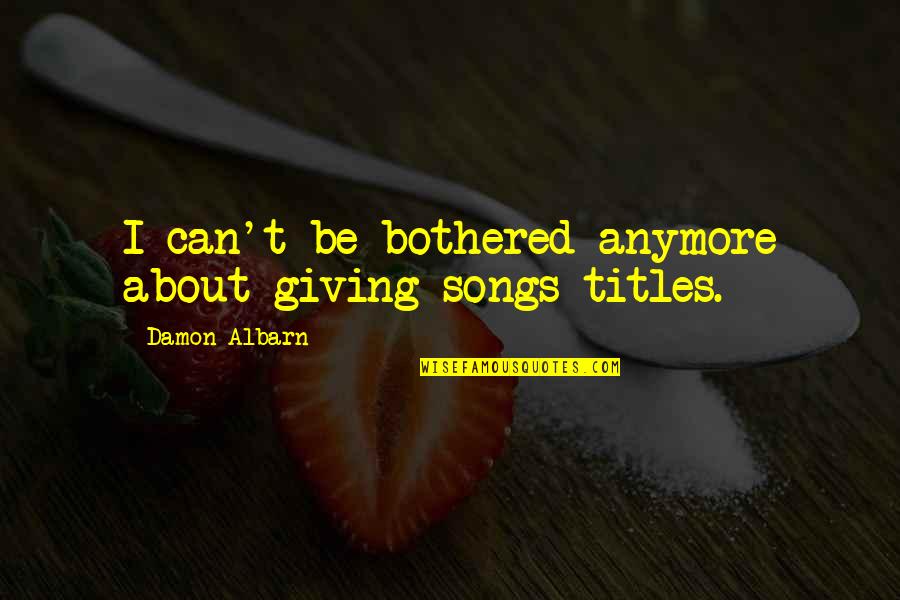 I Just Can't Be Bothered Quotes By Damon Albarn: I can't be bothered anymore about giving songs