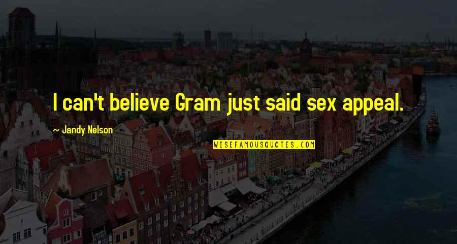 I Just Can't Believe Quotes By Jandy Nelson: I can't believe Gram just said sex appeal. I Just Can't Believe Quotes By Jandy Nelson: I can't believe Gram just said sex appeal.