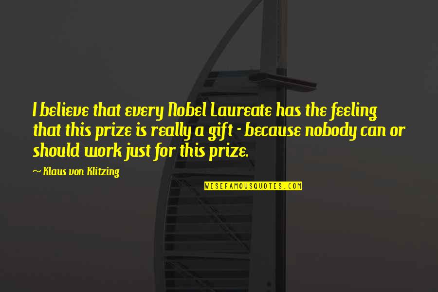 I Just Can't Believe Quotes By Klaus Von Klitzing: I believe that every Nobel Laureate has the I Just Can't Believe Quotes By Klaus Von Klitzing: I believe that every Nobel Laureate has the