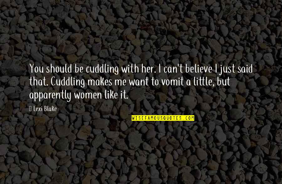 I Just Can't Believe Quotes By Lexi Blake: You should be cuddling with her. I can't I Just Can't Believe Quotes By Lexi Blake: You should be cuddling with her. I can't